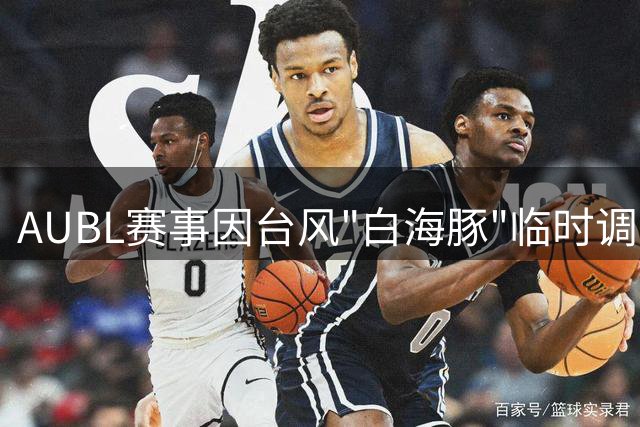 AUBL赛事因台风"白海豚"临时调整 决赛日期推迟